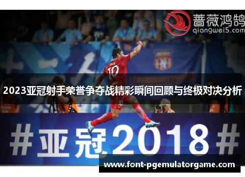 2023亚冠射手荣誉争夺战精彩瞬间回顾与终极对决分析