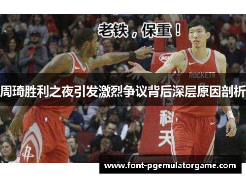 周琦胜利之夜引发激烈争议背后深层原因剖析