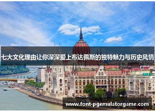 七大文化理由让你深深爱上布达佩斯的独特魅力与历史风情