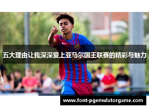 五大理由让我深深爱上亚马尔国王联赛的精彩与魅力
