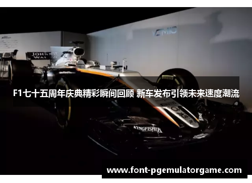 F1七十五周年庆典精彩瞬间回顾 新车发布引领未来速度潮流