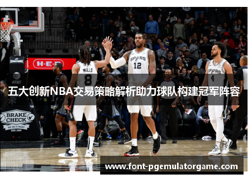 五大创新NBA交易策略解析助力球队构建冠军阵容