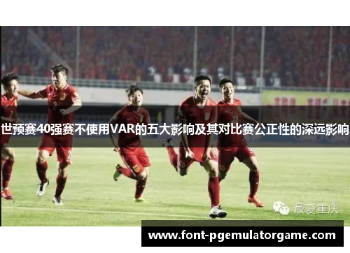 世预赛40强赛不使用VAR的五大影响及其对比赛公正性的深远影响