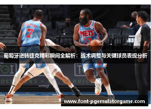 葡萄牙逆转捷克精彩瞬间全解析：战术调整与关键球员表现分析