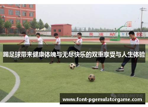 踢足球带来健康体魄与无尽快乐的双重享受与人生体验