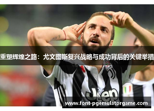 重塑辉煌之路：尤文图斯复兴战略与成功背后的关键举措