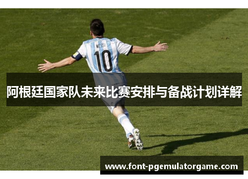 阿根廷国家队未来比赛安排与备战计划详解