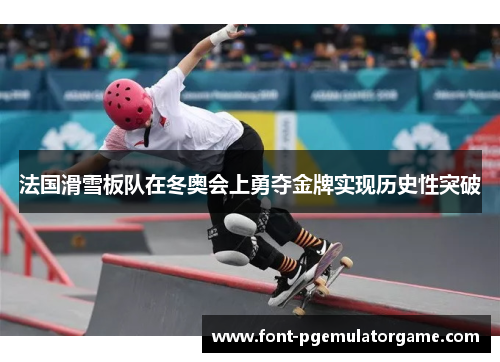 法国滑雪板队在冬奥会上勇夺金牌实现历史性突破